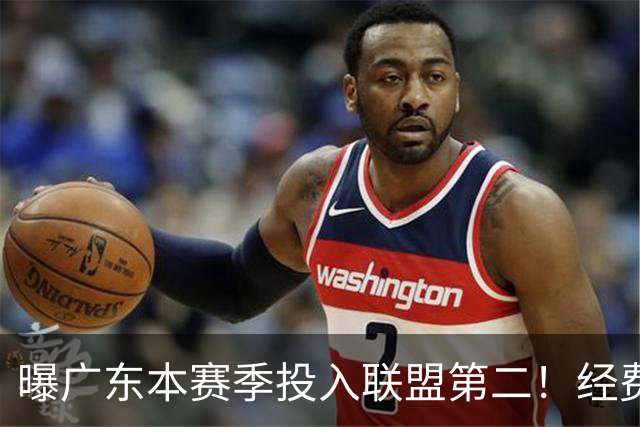 曝广东本赛季投入联盟第二！经费超越上海山西，难怪朱芳雨直言不满意